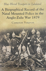 BLUE-BLOOD TROOPERS IN ZULULAND; A Biographical Record of the Natal Mounted Police in the Anglo-Zulu War of 1879, by Cameron Simpson