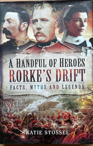 A Handful of Heroes Rorke's Drift: Facts, Myths & Legends By Katie Stossel, Hardcover (201 pgs)