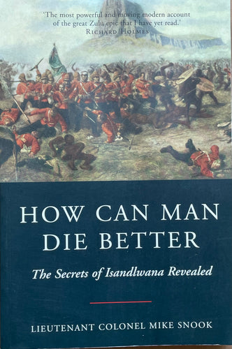 How Can Man Die Better: The Secrets of Isandlwana Revealed By Lt. Col. Mike Snook, Softcover