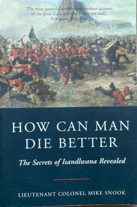 How Can Man Die Better: The Secrets of Isandlwana Revealed By Lt. Col. Mike Snook, Softcover
