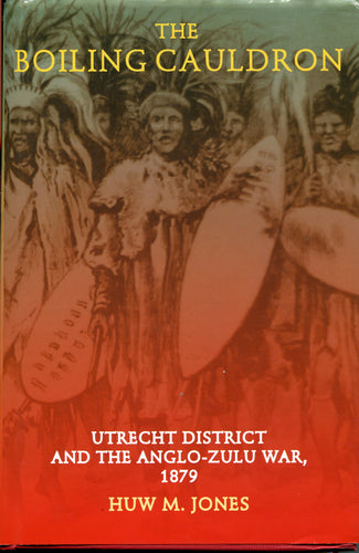 'THE BOILING CAULDRON; Utrecht District and the Anglo-Zulu War of 1879' by Huw M. Jones