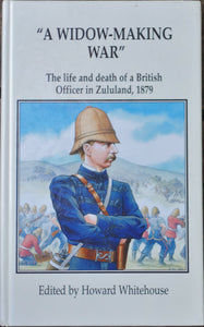 'A WIDOW-MAKING WAR; The Life and Death of a British Officer in Zululand, 1879', edited by Howard Whitehouse