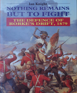 'NOTHING REMAINS BUT TO FIGHT; The Defence of Rorke's Drift 1879' by Ian Knight