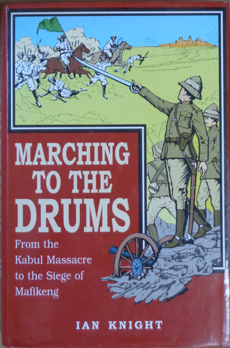'MARCHING TO THE DRUMS; From the Kabul Massacre to the Siege of Mafikeng' by Ian Knight