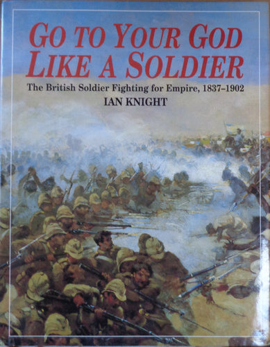 'GO TO YOUR GOD LIKE A SOLDIER; The British Soldier Fighting for Empire 1837-1902' by Ian Knight