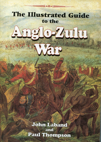 THE ILLUSTRATED GUIDE TO THE ANGLO-ZULU WAR by John Laband and Paul Thompson
