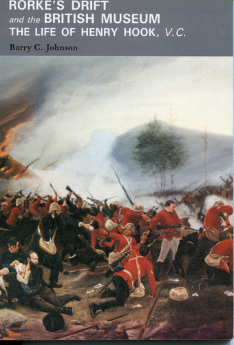 RORKE'S DRIFT AND THE BRITISH MUSEUM; THE LIFE OF HENRY HOOK VC by Barry C. Johnson