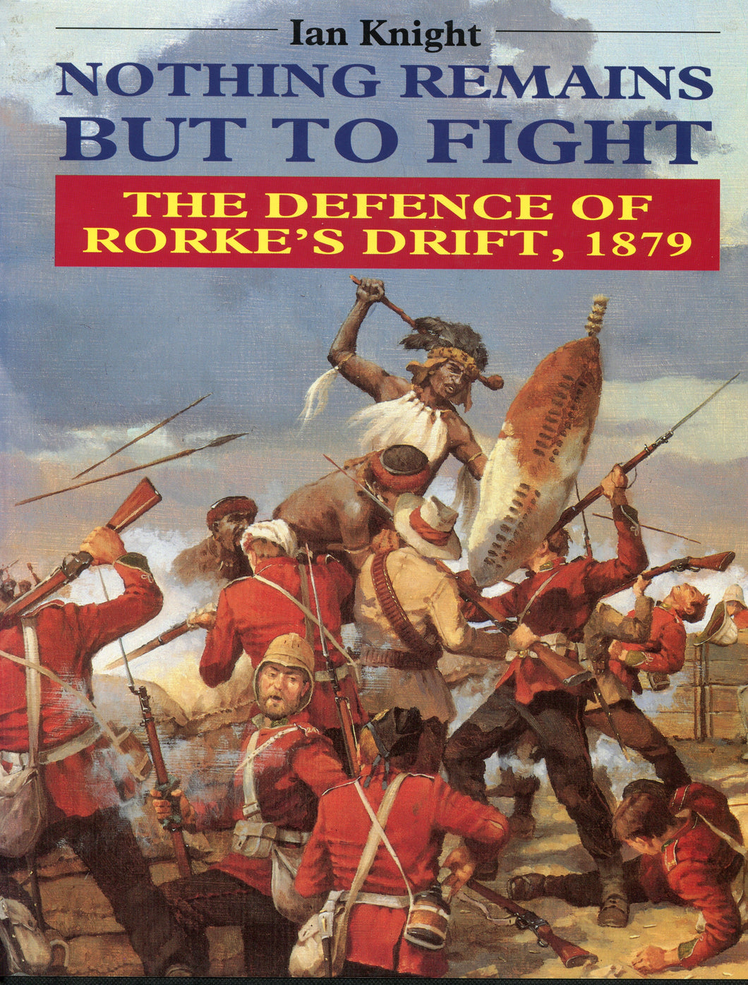 NOTHING REMAINS BUT TO FIGHT; THE DEFENCE OF RORKE'S DRIFT, by Ian Knight